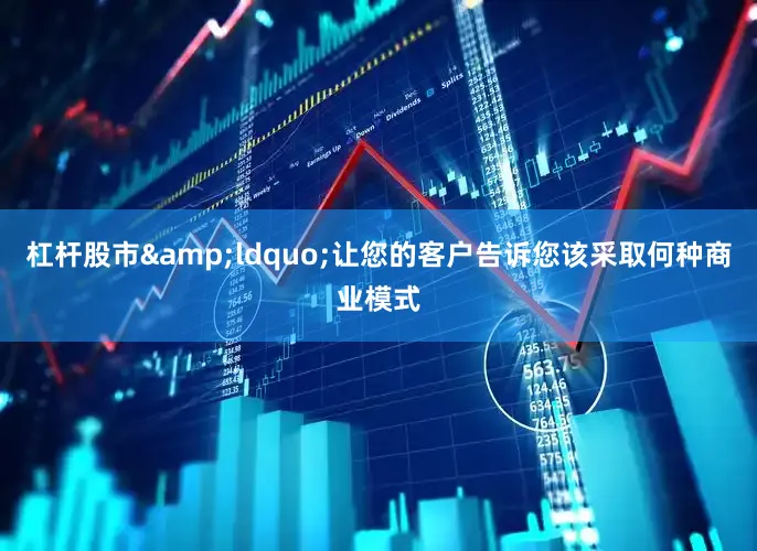 杠杆股市&ldquo;让您的客户告诉您该采取何种商业模式