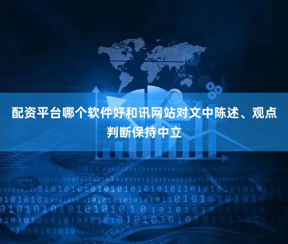 配资平台哪个软件好和讯网站对文中陈述、观点判断保持中立