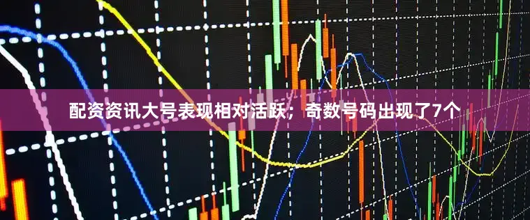 配资资讯大号表现相对活跃；奇数号码出现了7个