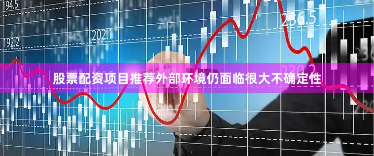 股票配资项目推荐外部环境仍面临很大不确定性