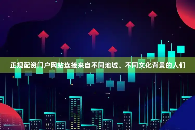 正规配资门户网站连接来自不同地域、不同文化背景的人们