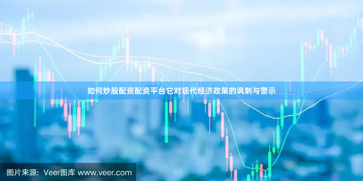 如何炒股配资配资平台它对现代经济政策的讽刺与警示