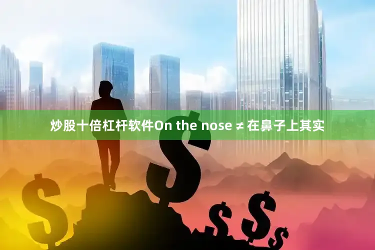 炒股十倍杠杆软件On the nose ≠ 在鼻子上其实