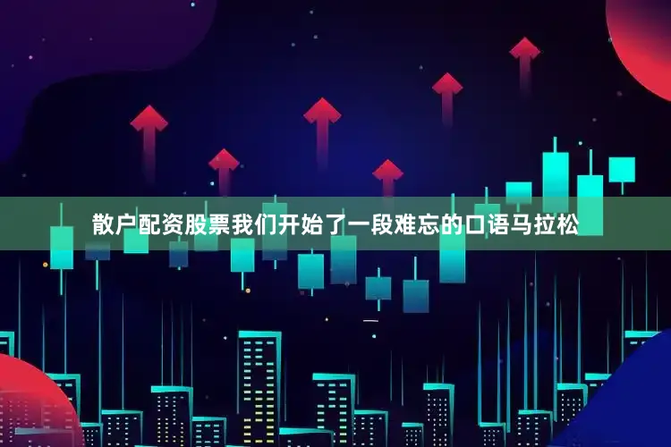 散户配资股票我们开始了一段难忘的口语马拉松