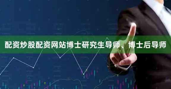 配资炒股配资网站博士研究生导师、博士后导师