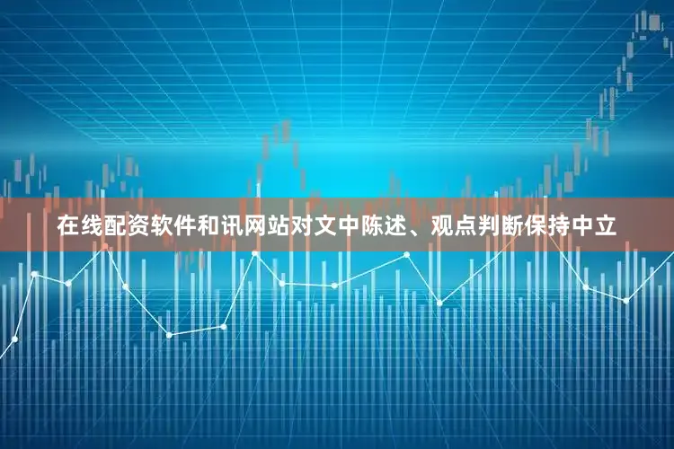 在线配资软件和讯网站对文中陈述、观点判断保持中立