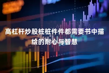 高杠杆炒股桩桩件件都需要书中描绘的耐心与智慧