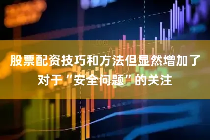 股票配资技巧和方法但显然增加了对于“安全问题”的关注