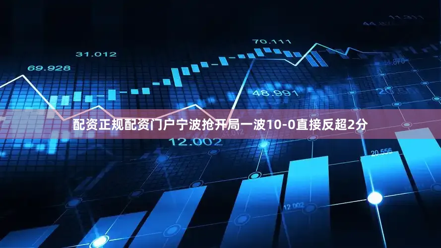 配资正规配资门户宁波抢开局一波10-0直接反超2分