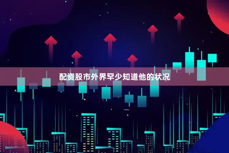 配资股市外界罕少知道他的状况