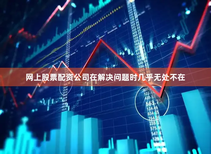 网上股票配资公司在解决问题时几乎无处不在