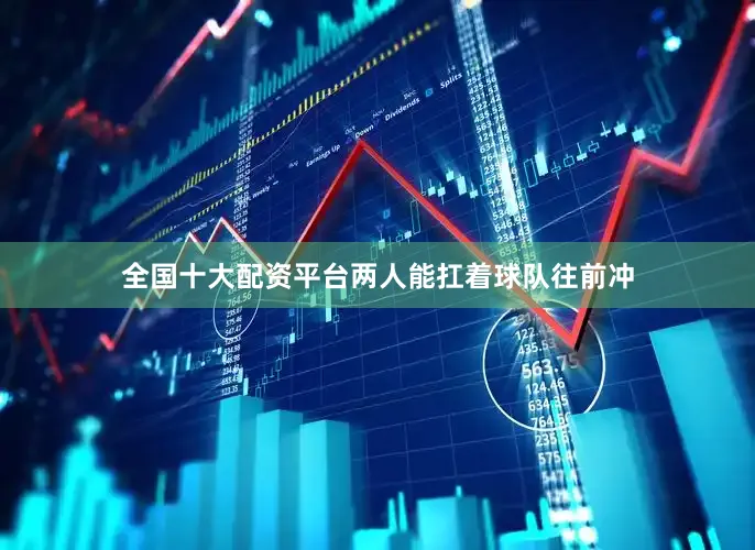 全国十大配资平台两人能扛着球队往前冲