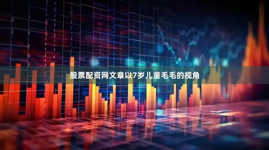股票配资网文章以7岁儿童毛毛的视角