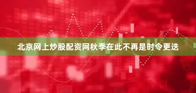 北京网上炒股配资网秋季在此不再是时令更迭